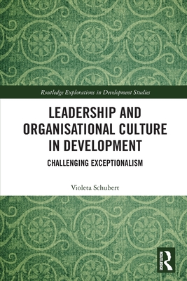 Leadership and Organisational Culture in Development: Challenging Exceptionalism (Routledge Explorations in Development Studies)