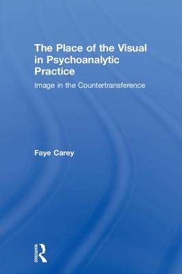 The Place of the Visual in Psychoanalytic Practice: Image in the Countertransference By Faye Carey Cover Image