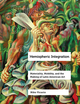Hemispheric Integration: Materiality, Mobility, and the Making of Latin American Art (Studies on Latin American Art #3) Cover Image