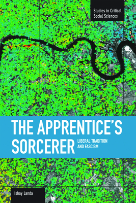 The Apprentice's Sorcerer: Liberal Tradition and Fascism (Studies in Critical Social Sciences) By Ishay Landa Cover Image