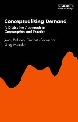 Conceptualising Demand: A Distinctive Approach to Consumption and Practice By Jenny Rinkinen, Elizabeth Shove, Greg Marsden Cover Image