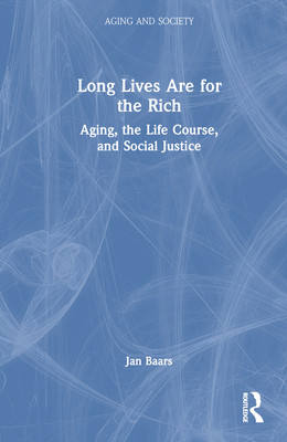 Long Lives Are for the Rich: Aging, the Life Course, and Social Justice Cover Image