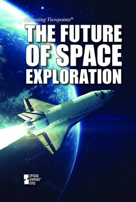 The Future of Space Exploration (Opposing Viewpoints) Cover Image