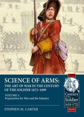 Science of Arms: The Art of War in the Century of the Soldier 1672 - 1699: Volume 1 - Preparation for War and the Infantry By Stephen M. Carter Cover Image
