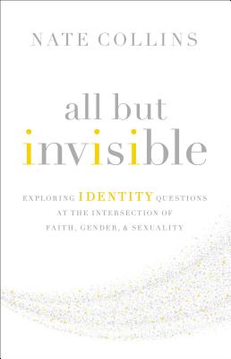 All But Invisible: Exploring Identity Questions at the Intersection of Faith, Gender, and Sexuality By Nate Collins Cover Image