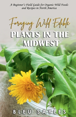 Foraging Wild Edible Plants in the Midwest: A Beginner's Field Guide for Organic Wild Foods and Recipes in North America Cover Image