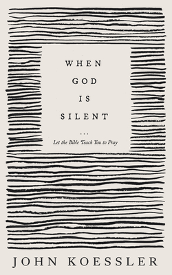 When God Is Silent: Let the Bible Teach You to Pray By John Koessler Cover Image