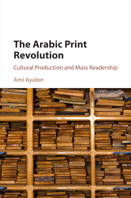 The Arabic Print Revolution: Cultural Production and Mass Readership The Arabic Print Revolution: Cultural Production and Mass Readership cover