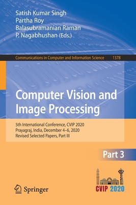 Computer Vision and Image Processing: 5th International Conference, Cvip 2020, Prayagraj, India, December 4-6, 2020, Revised Selected Papers, Part III (Communications in Computer and Information Science #1378) Cover Image