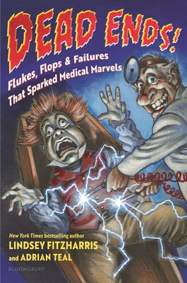 Dead Ends!: Flukes, Flops & Failures That Sparked Medical Marvels By Lindsey Fitzharris, Adrian Teal, Adrian Teal (Illustrator) Cover Image