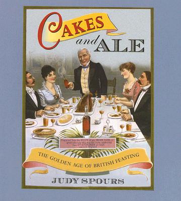 Cakes and Ale: The Golden Age of British Feasting By Judy Spours Cover Image
