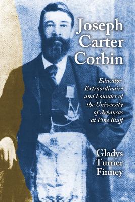 Joseph Carter Corbin: Educator Extraordinaire and Founder of the University of Arkansas at Pine Bluff By Gladys Turner Finney Cover Image