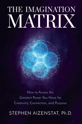 The Imagination Matrix: How to Access the Greatest Power You Have for Creativity, Connection, and Purpose By Stephen Aizenstat, Ph.D. Cover Image