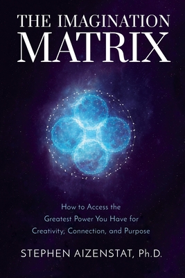 The Imagination Matrix: How to Access the Greatest Power You Have for Creativity, Connection, and Purpose Cover Image