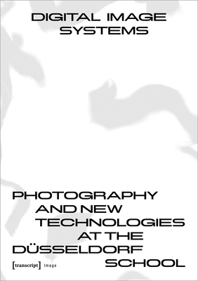 Digital Image Systems: Photography and New Technologies at the Düsseldorf School By Claus Gunti Cover Image