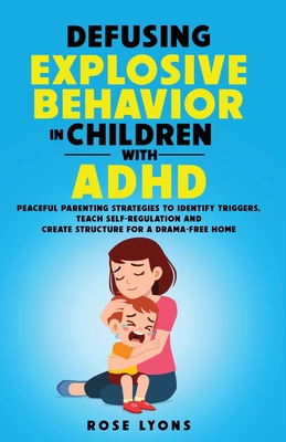 Defusing Explosive Behavior in Children with ADHD Peaceful Parenting Strategies to Identify Triggers Teach Self-Regulation and Create Structure for a Cover Image
