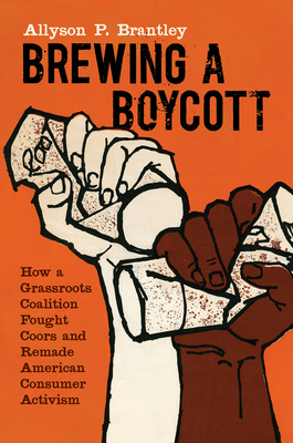 Brewing a Boycott: How a Grassroots Coalition Fought Coors and Remade American Consumer Activism (Justice) By Allyson P. Brantley Cover Image