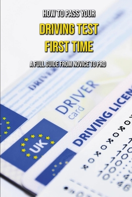How To Pass Your Driving Test First Time: A Full Guide From Novice To Pro: Uk Theory Driving Test Practice Cover Image