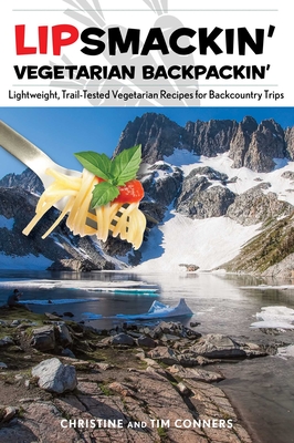 Lipsmackin' Vegetarian Backpackin': Lightweight, Trail-Tested Vegetarian Recipes for Backcountry Trips By Christine Conners, Tim Conners Cover Image