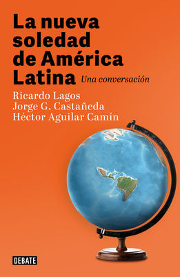 La nueva soledad de America Latina / Latin Americas New Solitude. A Dialogue By Ricardo Lagos, Jorge G. Castañeda, Héctor Aguilar Camín Cover Image