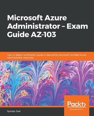 Microsoft Azure Administrator - Exam Guide AZ-103: Your in-depth certification guide in becoming Microsoft Certified Azure Administrator Associate Cover Image