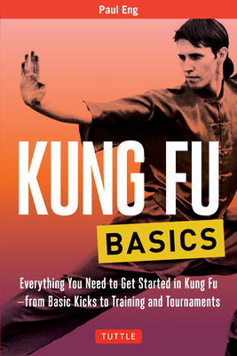 Kung Fu Basics: Everything You Need to Get Started in Kung Fu - From Basic Kicks to Training and Tournaments (Tuttle Martial Arts Basics)