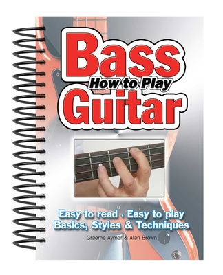 How To Play Bass Guitar: Easy to Read, Easy to Play; Basics, Styles & Techniques (Easy-to-Use)