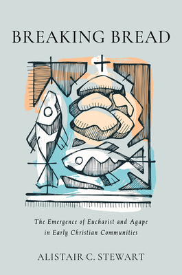 Breaking Bread: The Emergence of Eucharist and Agape in Early Christian Communities Cover Image
