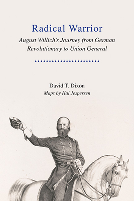 Radical Warrior: August Willich's Journey from German Revolutionary to Union General By David Dixon Cover Image