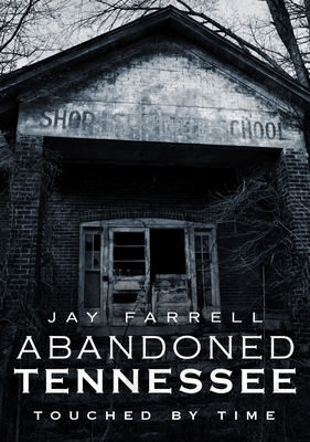 Abandoned Tennessee: Touched by Time By Jay Farrell Cover Image