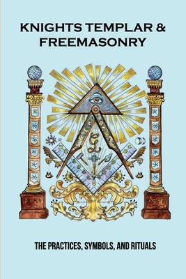 Knights Templar & Freemasonry: The Practices, Symbols, And Rituals: Knights Templar Book Cover Image