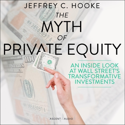 The Myth of Private Equity: An Inside Look at Wall Street's Transformative Investments By Jeffrey C. Hooke, Asa Siegel (Read by) Cover Image