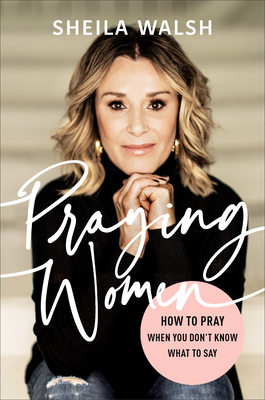 Praying Women: How to Pray When You Don't Know What to Say By Sheila Walsh Cover Image