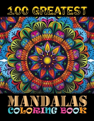 100 Greatest Mandalas Coloring Book: The Ultimate Mandala Coloring Book 100 Mandala Images Stress Management for Meditation, Stress Relief and Relaxat Cover Image
