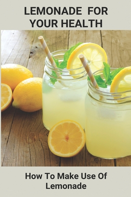 Lemonade For Your Health: How To Make Use Of Lemonade: Schweppes Lemonade Diet