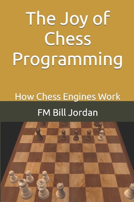 The Joy of Chess Programming: How Chess Engines Work By Fm Bill Jordan Cover Image