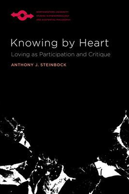 Knowing by Heart: Loving as Participation and Critique (Studies in Phenomenology and Existential Philosophy) By Anthony J. Steinbock Cover Image