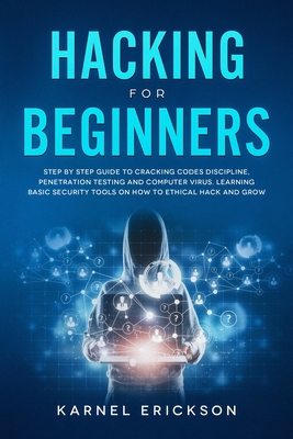Hacking for Beginners: Step By Step Guide to Cracking Codes Discipline, Penetration Testing, and Computer Virus. Learning Basic Security Tool By Karnel Erickson Cover Image