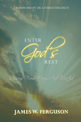 Enter God's Rest: Lessons Learned from Mary and Martha By James W. Ferguson, Katrina Ferguson (Foreword by) Cover Image