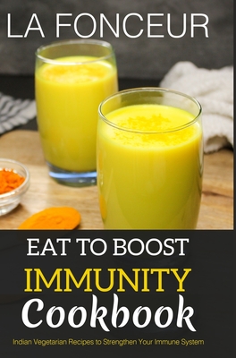Eat to Boost Immunity Cookbook: Indian Vegetarian Recipes to Strengthen Your Immune System