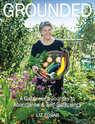 Grounded: A Gardener's Journey to Abundance and Self-Sufficiency By Liz Zorab Cover Image