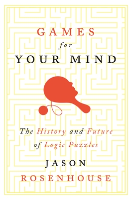 Games for Your Mind: The History and Future of Logic Puzzles By Jason Rosenhouse Cover Image