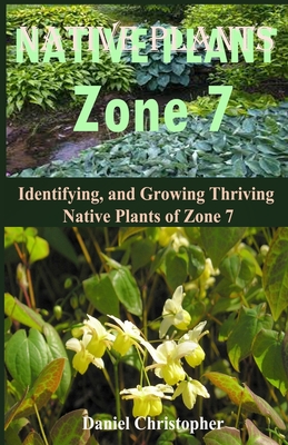 Native Plants Zone 7: Identifying, and Growing Thriving Native Plants of Zone 7 Cover Image