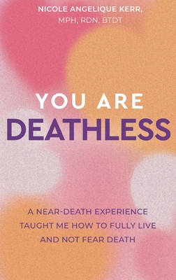 You Are Deathless: A Near-Death Experience Taught Me How to Fully Live and Not Fear Death By Nicole Angelique Kerr Cover Image