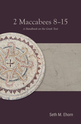 2 Maccabees 8-15: A Handbook on the Greek Text By Seth M. Ehorn Cover Image