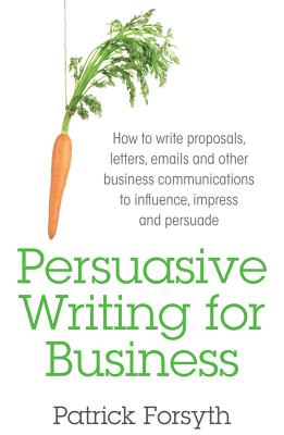 Persuasive Writing for Business: How to Write Proposals, Letters, Emails and Other Business Communications to Influence, Impress and Persuade Cover Image