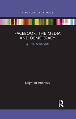 Facebook, the Media and Democracy: Big Tech, Small State? (Disruptions) By Leighton Andrews Cover Image