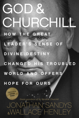 God & Churchill: How the Great Leader's Sense of Divine Destiny Changed His Troubled World and Offers Hope for Ours Cover Image