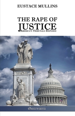 The Rape of Justice: America's Tribunals Exposed By Eustace Clarence Mullins Cover Image