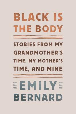 Black Is the Body: Stories from My Grandmother's Time, My Mother's Time, and Mine By Emily Bernard Cover Image